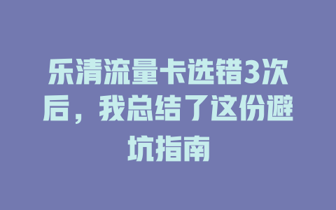 乐清流量卡选错3次后，我总结了这份避坑指南