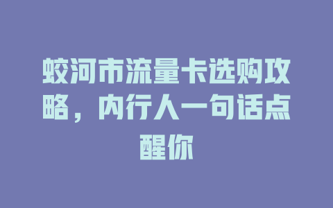 蛟河市流量卡选购攻略，内行人一句话点醒你