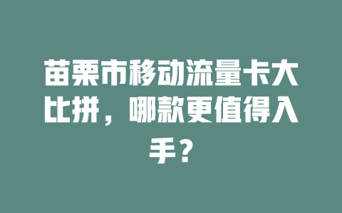 苗栗市移动流量卡大比拼，哪款更值得入手？
