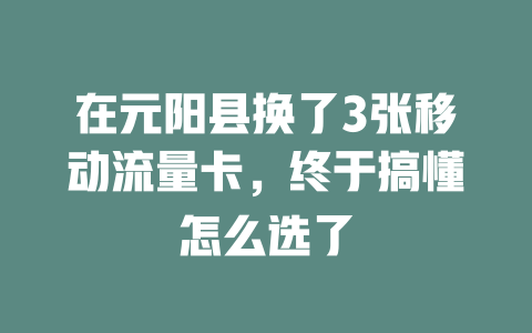 在元阳县换了3张移动流量卡，终于搞懂怎么选了