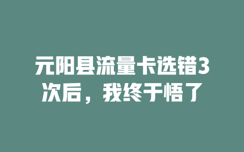 元阳县流量卡选错3次后，我终于悟了