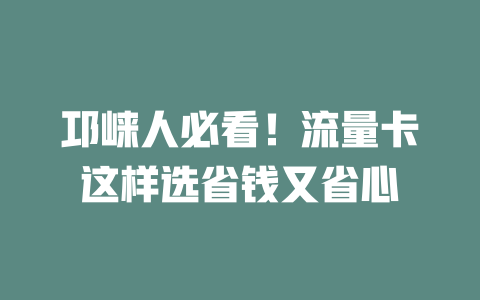 邛崃人必看！流量卡这样选省钱又省心