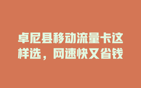 卓尼县移动流量卡这样选，网速快又省钱