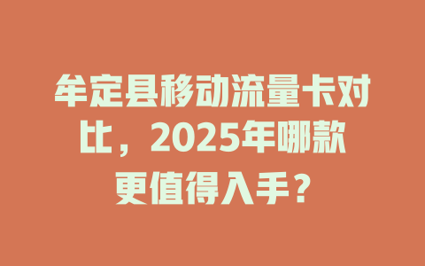 牟定县移动流量卡对比，2025年哪款更值得入手？