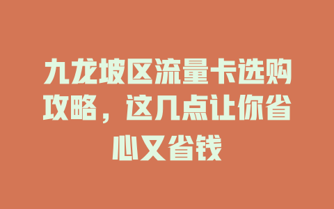 九龙坡区流量卡选购攻略，这几点让你省心又省钱