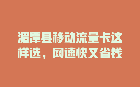 湄潭县移动流量卡这样选，网速快又省钱
