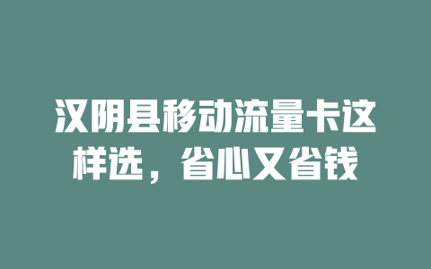 汉阴县移动流量卡这样选，省心又省钱