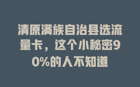 清原满族自治县选流量卡，这个小秘密90%的人不知道