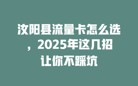 汝阳县流量卡怎么选，2025年这几招让你不踩坑