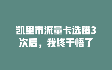 凯里市流量卡选错3次后，我终于悟了
