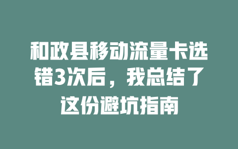 和政县移动流量卡选错3次后，我总结了这份避坑指南