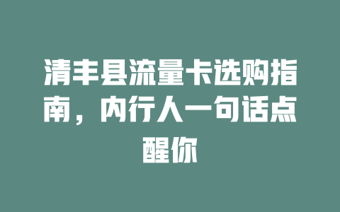 清丰县流量卡选购指南，内行人一句话点醒你