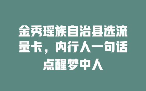 金秀瑶族自治县选流量卡，内行人一句话点醒梦中人