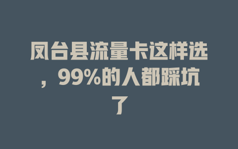 凤台县流量卡这样选，99%的人都踩坑了