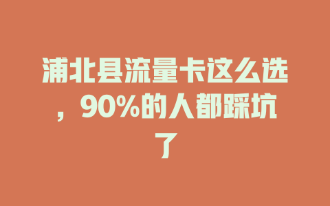 浦北县流量卡这么选，90%的人都踩坑了