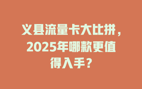 义县流量卡大比拼，2025年哪款更值得入手？