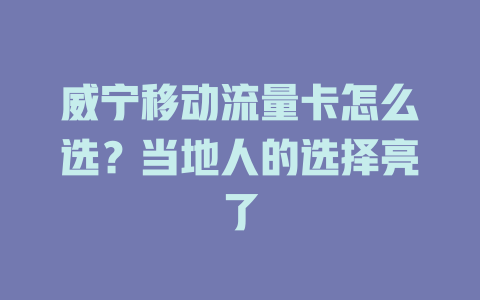 威宁移动流量卡怎么选？当地人的选择亮了