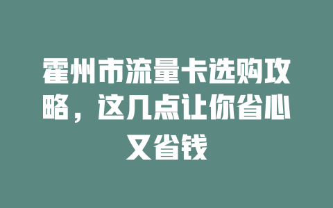 霍州市流量卡选购攻略，这几点让你省心又省钱