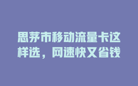 思茅市移动流量卡这样选，网速快又省钱