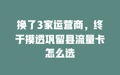 换了3家运营商，终于摸透巩留县流量卡怎么选