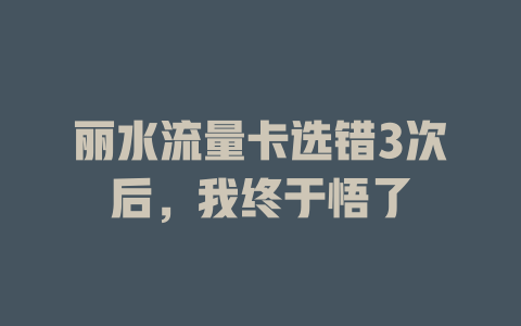 丽水流量卡选错3次后，我终于悟了