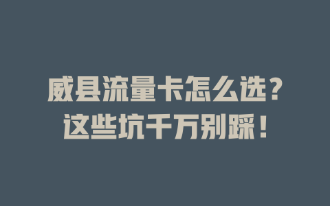 威县流量卡怎么选？这些坑千万别踩！