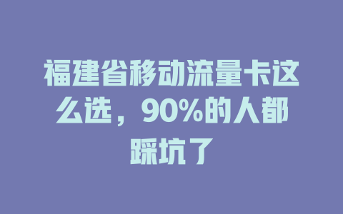 福建省移动流量卡这么选，90%的人都踩坑了