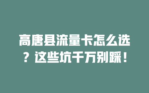 高唐县流量卡怎么选？这些坑千万别踩！