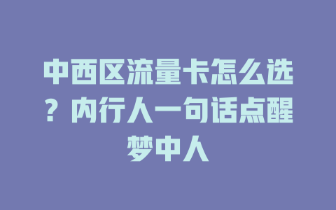 中西区流量卡怎么选？内行人一句话点醒梦中人