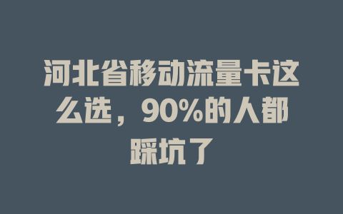 河北省移动流量卡这么选，90%的人都踩坑了