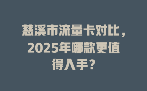 慈溪市流量卡对比，2025年哪款更值得入手？