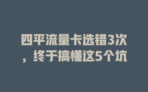 四平流量卡选错3次，终于搞懂这5个坑