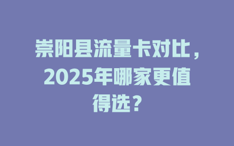 崇阳县流量卡对比，2025年哪家更值得选？