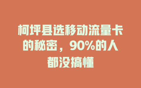 柯坪县选移动流量卡的秘密，90%的人都没搞懂