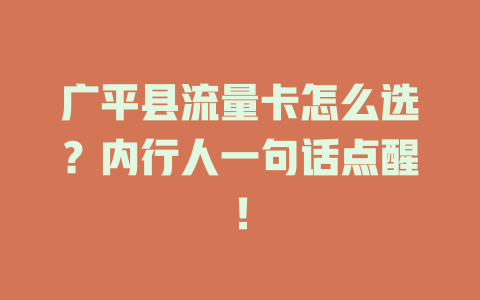 广平县流量卡怎么选？内行人一句话点醒！