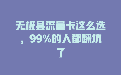无极县流量卡这么选，99%的人都踩坑了