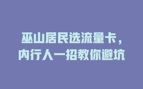 巫山居民选流量卡，内行人一招教你避坑