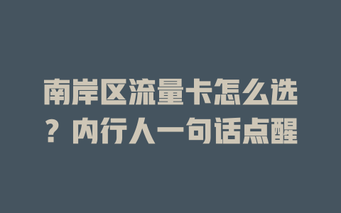 南岸区流量卡怎么选？内行人一句话点醒