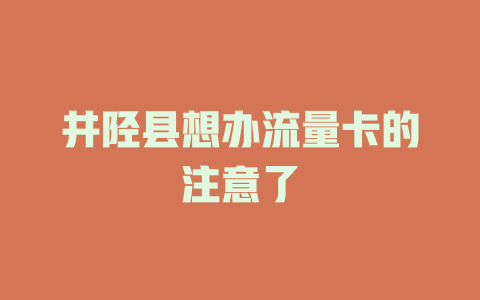 井陉县想办流量卡的注意了