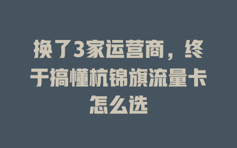 换了3家运营商，终于搞懂杭锦旗流量卡怎么选