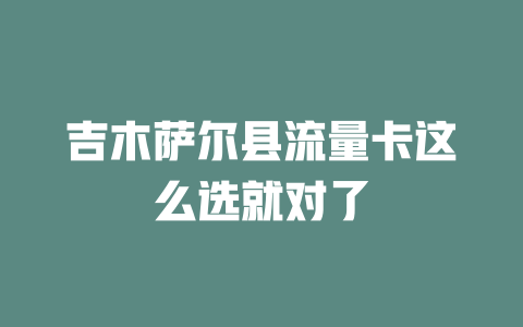 吉木萨尔县流量卡这么选就对了