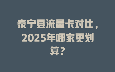泰宁县流量卡对比，2025年哪家更划算？