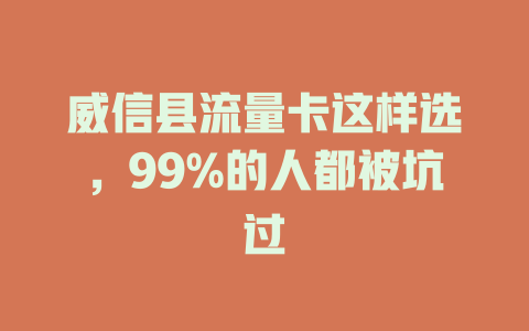 威信县流量卡这样选，99%的人都被坑过