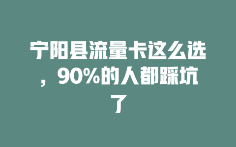 宁阳县流量卡这么选，90%的人都踩坑了