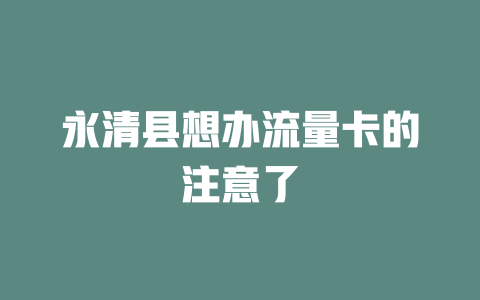 永清县想办流量卡的注意了