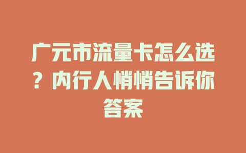 广元市流量卡怎么选？内行人悄悄告诉你答案