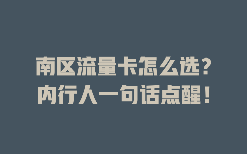 南区流量卡怎么选？内行人一句话点醒！