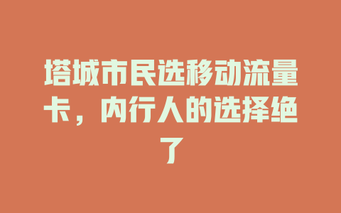 塔城市民选移动流量卡，内行人的选择绝了