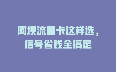 阿坝流量卡这样选，信号省钱全搞定