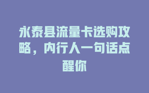 永泰县流量卡选购攻略，内行人一句话点醒你